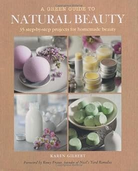 Green Guide to Natural Beauty: 35 Step-by-step Projects for Beauty Products to Make at Home
