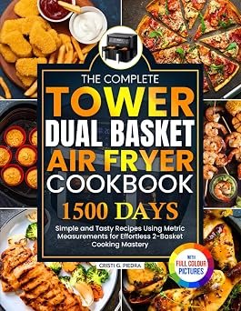 The Complete Tower Dual Basket Air Fryer Cookbook: Simple and Tasty Recipes Using Metric Measurements for Effortless 2-Basket Cooking Mastery | Full Colour Edition