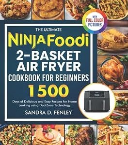 The Ultimate Ninja Foodi 2-Basket Air Fryer Cookbook for Beginners: 1500 Days of Delicious and Easy Recipes for Home cooking using DualZone Technology|Full Color Pictures Version